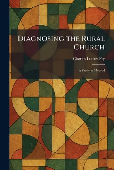 Diagnosing the Rural Church: A Study in Method by Charles Luther Fry