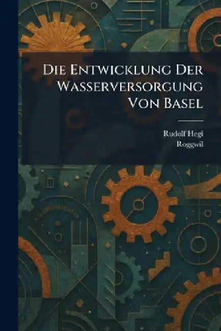 Die Entwicklung Der Wasserversorgung Von Basel by Rudolf Hegi, Roggwil