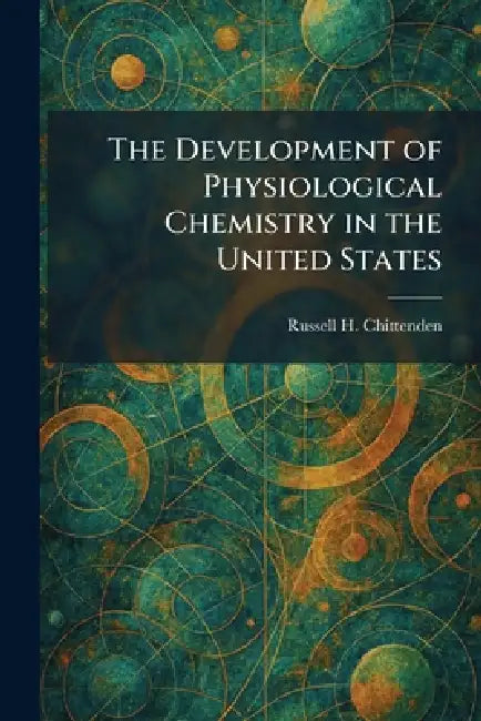 The Development of Physiological Chemistry in the United States by Russell H. Chittenden