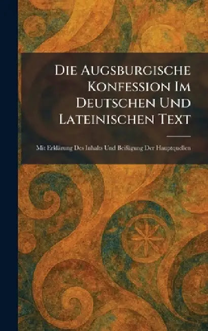 Die Augsburgische Konfession Im Deutschen Und Lateinischen Text: Mit ErklaÌrung Des Inhalts Und BeifuÌgung Der Hauptquellen by Halle (Saale) Buchhandlung Des Wais
