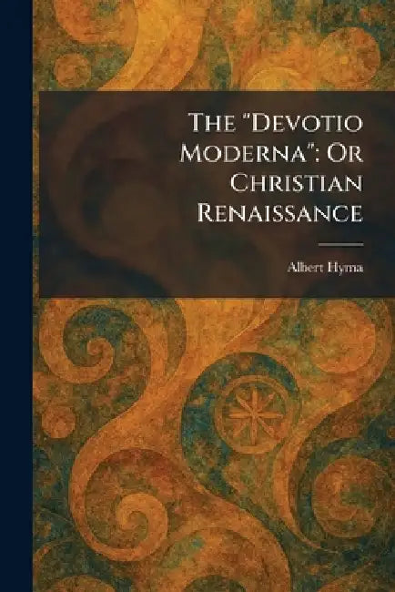 The "Devotio Moderna": Or Christian Renaissance by Albert Hyma