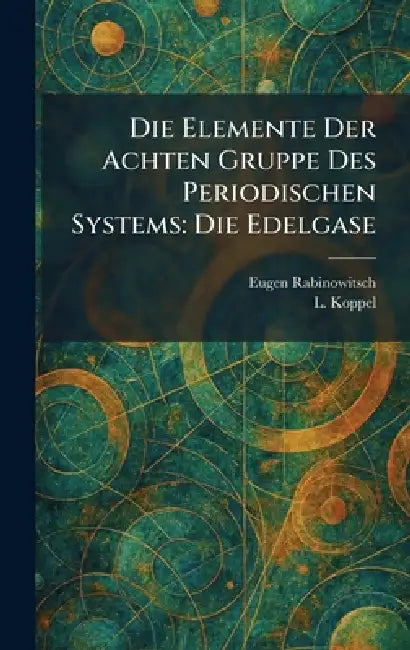 Die Elemente Der Achten Gruppe Des Periodischen Systems: Die Edelgase by Eugen Rabinowitsch, L. Koppel