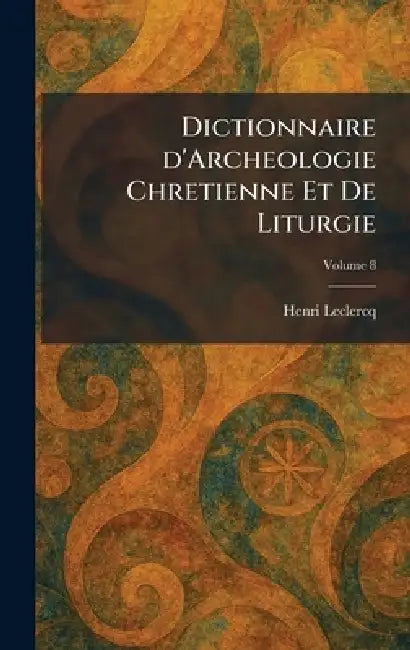 Dictionnaire d'Archeologie Chretienne Et De Liturgie by Henri LeClercq