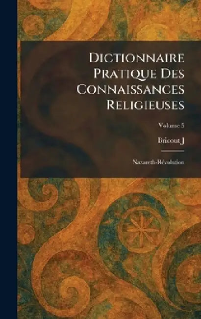 Dictionnaire pratique des connaissances religieuses: nazareth-rÃ(c)volution by Bricout J