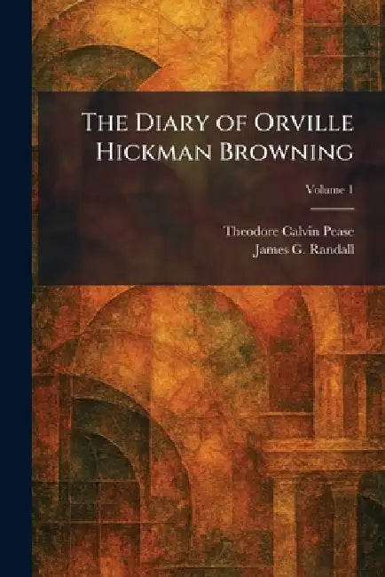 The Diary of Orville Hickman Browning by Theodore Calvin Pease, James G. Randall