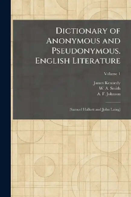 Dictionary of Anonymous and Pseudonymous. English Literature: (Samuel Halkett and John Laing) by James Kennedy, W. A. Smith, A. F. Johnson