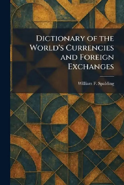 Dictionary of the World's Currencies and Foreign Exchanges by William F. Spalding