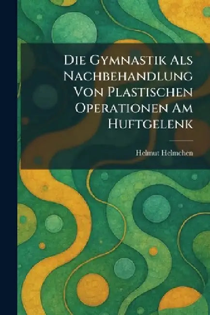 Die Gymnastik Als Nachbehandlung Von Plastischen Operationen Am Huftgelenk by Helmut Helmchen