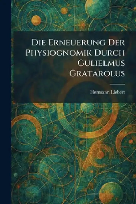 Die Erneuerung Der Physiognomik Durch Gulielmus Gratarolus by Hermann Liebert