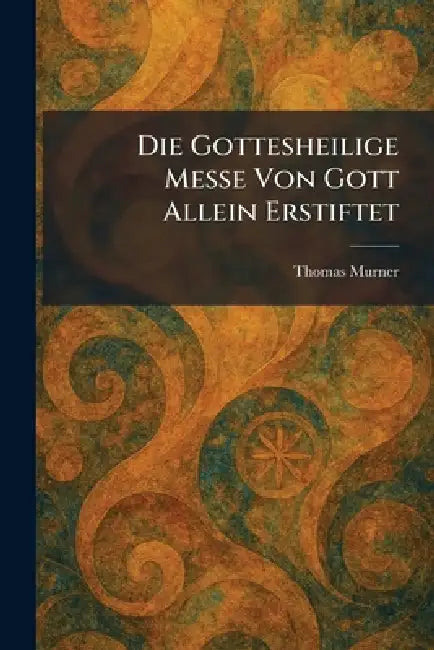 Die Gottesheilige Messe Von Gott Allein Erstiftet by Thomas Murner