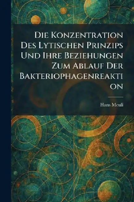 Die Konzentration Des Lytischen Prinzips Und Ihre Beziehungen Zum Ablauf Der Bakteriophagenreaktion by Hans Meuli