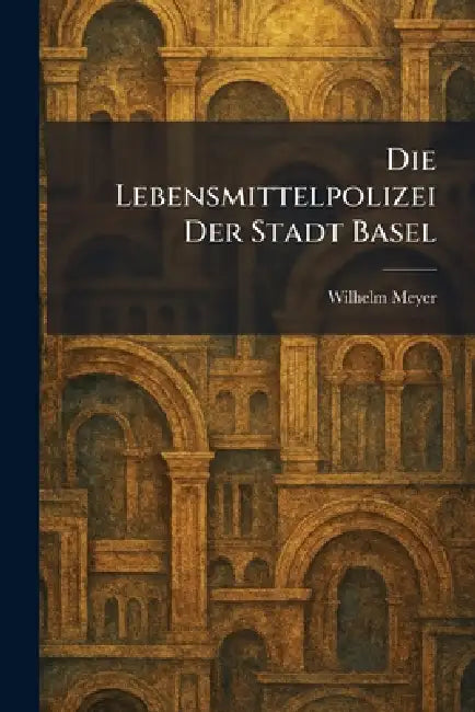 Die Lebensmittelpolizei Der Stadt Basel by Wilhelm Meyer