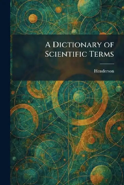 A Dictionary of Scientific Terms by Henderson