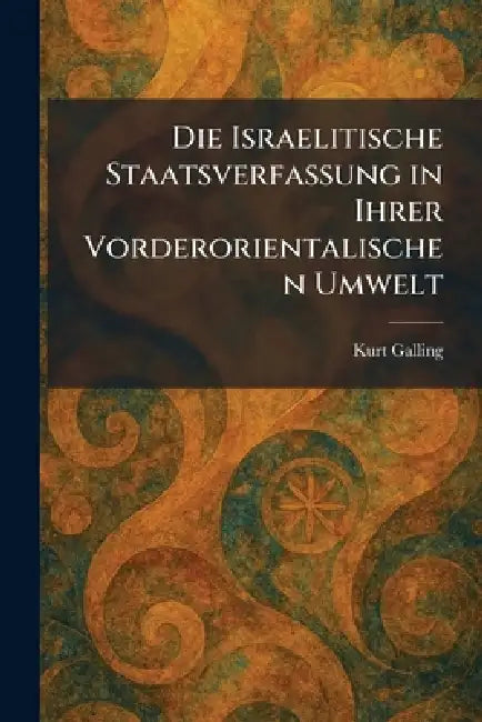 Die Israelitische Staatsverfassung in Ihrer Vorderorientalischen Umwelt by Kurt Galling