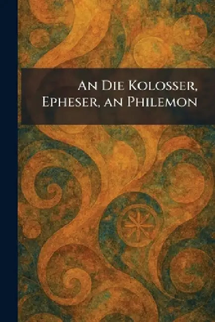 An Die Kolosser, Epheser, an Philemon by Tã1/4bingen J C B Mohr (P Siebeck)