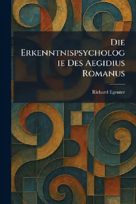 Die Erkenntnispsychologie Des Aegidius Romanus by Richard Egenter