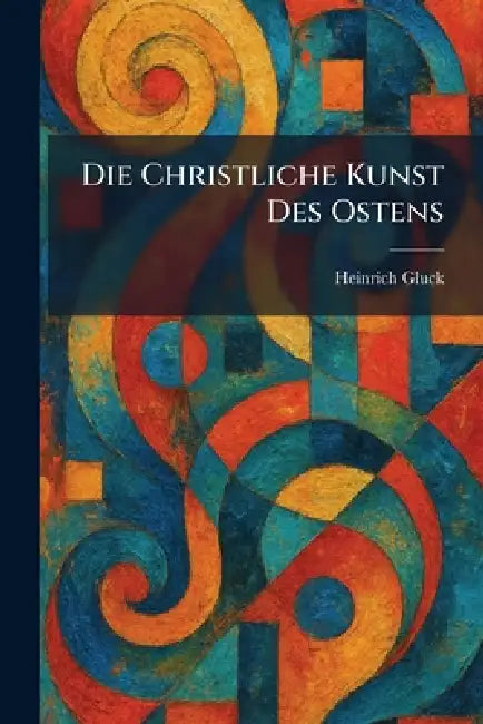 Die Christliche Kunst Des Ostens by Heinrich Gluck