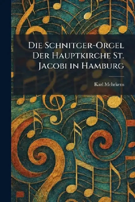 Die Schnitger-Orgel Der Hauptkirche St. Jacobi in Hamburg by Karl Mehrkens