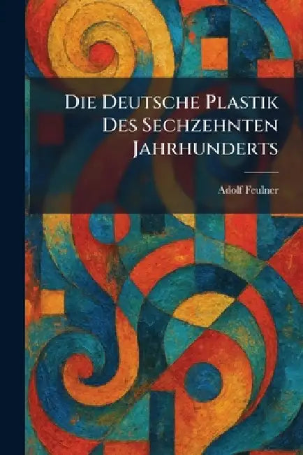 Die Deutsche Plastik Des Sechzehnten Jahrhunderts by Adolf Feulner