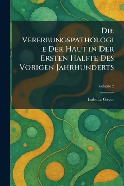 Die Vererbungspathologie Der Haut in Der Ersten Halfte Des Vorigen Jahrhunderts by Isabella Gayer