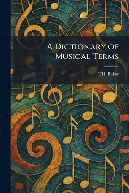 A Dictionary of Musical Terms by Th Baker