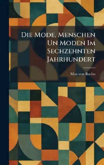 Die Mode, Menschen Un Moden Im Sechzehnten Jahrhundert by Max Von Boehn