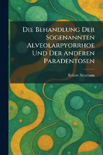 Die Behandlung Der Sogenannten Alveolarpyorrhoe Und Der Anderen Paradentosen by Robert Neumann