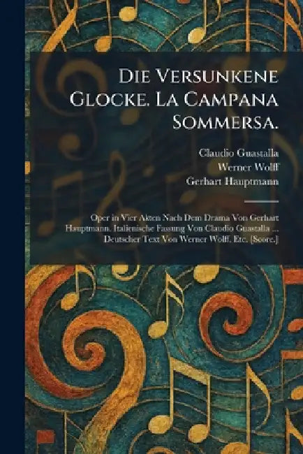 Die Versunkene Glocke. La Campana Sommersa.: Oper in Vier Akten Nach Dem Drama Von Gerhart Hauptmann. Italienische Fassung Von Claudio Guastalla ... D by Claudio Guastalla, Werner Wolff, Gerhart Hauptmann