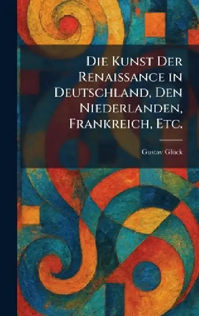 Die Kunst Der Renaissance in Deutschland, Den Niederlanden, Frankreich, Etc. by Gustav Glã1/4ck