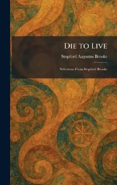 Die to Live: Selections From Stopford Brooke by Stopford Augustus Brooke