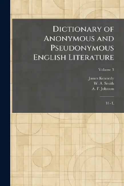Dictionary of Anonymous and Pseudonymous English Literature: H - L by James Kennedy, W. A. Smith, A. F. Johnson