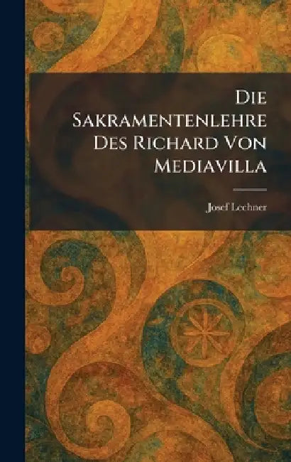 Die Sakramentenlehre Des Richard Von Mediavilla by Josef Lechner
