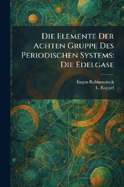 Die Elemente Der Achten Gruppe Des Periodischen Systems: Die Edelgase by Eugen Rabinowitsch, L. Koppel