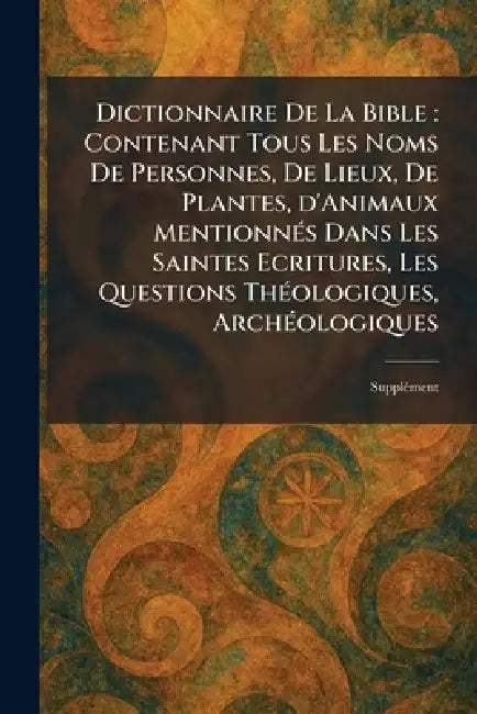 Dictionnaire De La Bible: Contenant Tous Les Noms De Personnes, De Lieux, De Plantes, d'Animaux MentionneÌ s Dans Les Saintes Ecritures, Les Questions by Paris Letouzey Et Ane?