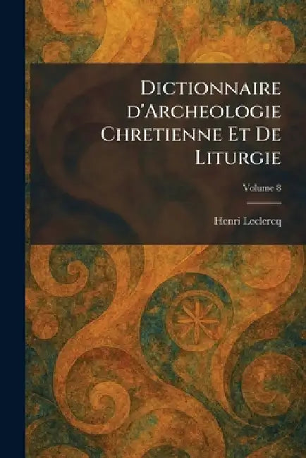 Dictionnaire d'Archeologie Chretienne Et De Liturgie by Henri LeClercq