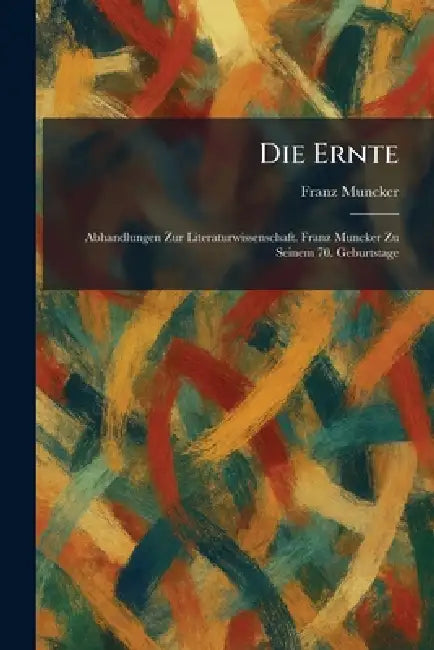 Die Ernte: Abhandlungen Zur Literaturwissenschaft. Franz Muncker Zu Seinem 70. Geburtstage by Franz Muncker