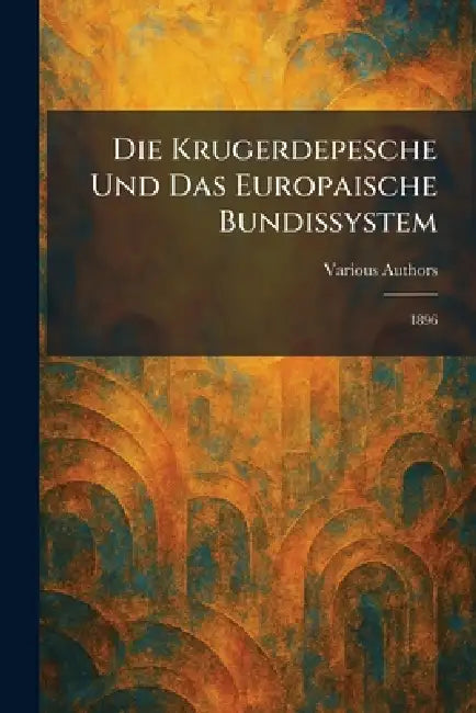 Die Krugerdepesche Und Das Europaische Bundissystem: 1896 by Deutche Verlagsgesllschaft Politik Un