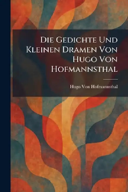 Die Gedichte Und Kleinen Dramen Von Hugo Von Hofmannsthal by Hugo Von Hofmannsthal