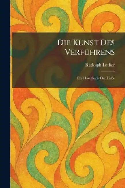 Die Kunst Des VerfÃ1/4hrens: Ein Handbuch Der Liebe by Rudolph Lothar