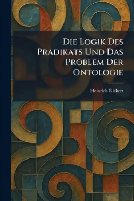 Die Logik Des Pradikats Und Das Problem Der Ontologie by Heinrich Rickert