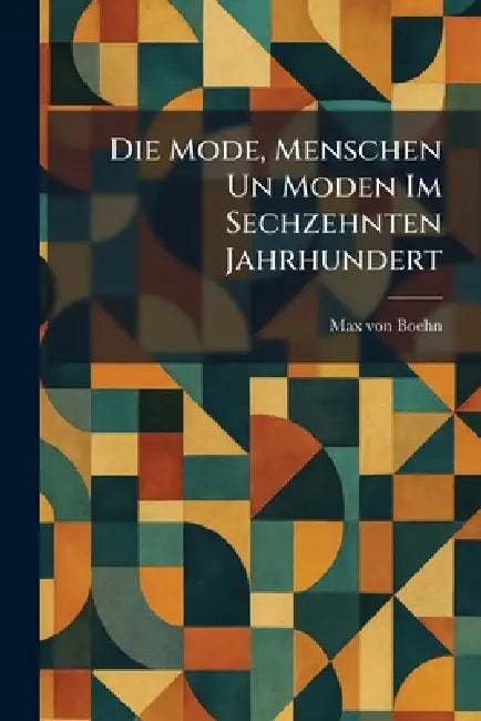 Die Mode, Menschen Un Moden Im Sechzehnten Jahrhundert by Max Von Boehn