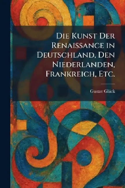 Die Kunst Der Renaissance in Deutschland, Den Niederlanden, Frankreich, Etc. by Gustav Glã1/4ck