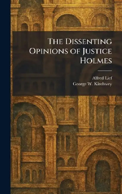 The Dissenting Opinions of Justice Holmes by Alfred Lief, George W. Kirchwey