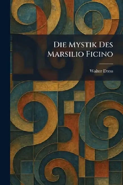 Die Mystik Des Marsilio Ficino by Walter Dress