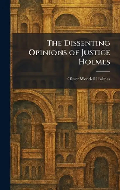 The Dissenting Opinions of Justice Holmes by Oliver Wendell Holmes