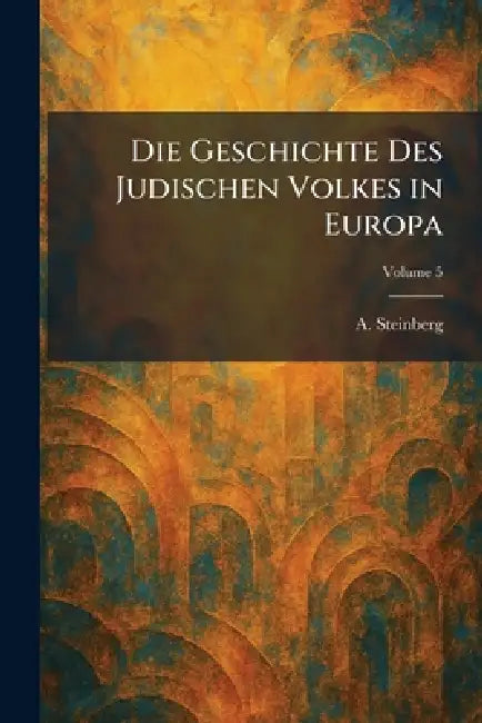 Die Geschichte Des Judischen Volkes in Europa by A. Steinberg