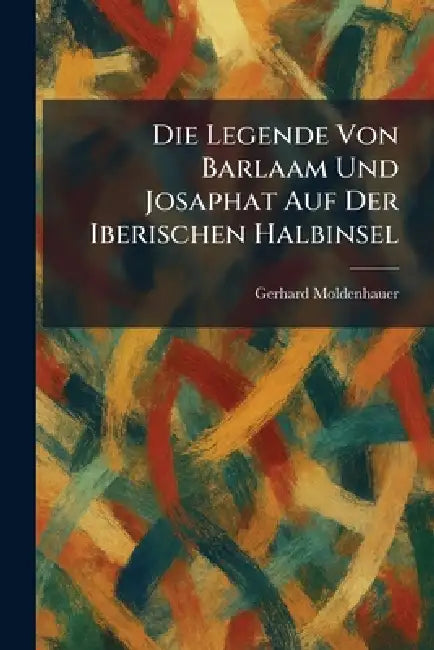 Die Legende Von Barlaam Und Josaphat Auf Der Iberischen Halbinsel by Gerhard Moldenhauer