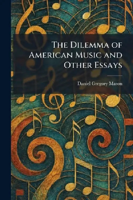 The Dilemma of American Music and Other Essays by Daniel Gregory Mason