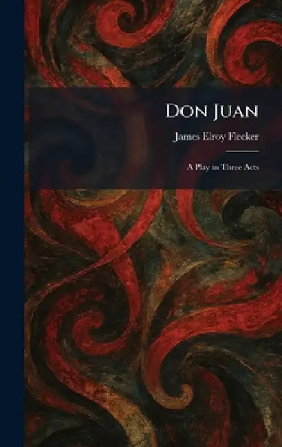 Don Juan: A Play in Three Acts by James Elroy Flecker