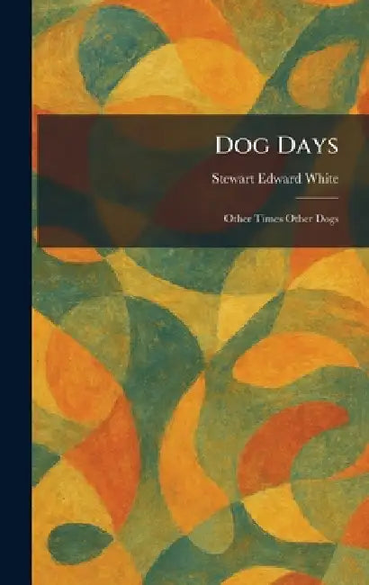 Dog Days: Other Times Other Dogs by Stewart Edward White